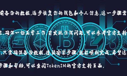 TokenIM 是一款用于数字资产管理和交易的工具。如果你想重新安装 TokenIM，可以按照以下步骤进行：

检查设备兼容性
首先，确保你的设备仍然符合TokenIM的系统要求。这包括操作系统版本和硬件配置。访问官方网站查看最新的兼容性信息。

备份重要数据
在重新安装之前，请确保备份所有重要的数据，包括钱包信息、私钥或任何其他需要保存的资料。这样可以避免数据丢失。

卸载当前版本
在重新安装之前，需要卸载当前的TokenIM应用程序。按照以下步骤操作：
ul
  li在设备的设置中找到“应用”或“程序”选项。/li
  li找到TokenIM应用，点击并选择“卸载”。/li
/ul

下载最新版本
访问TokenIM的官方网站或可信的应用商店。下载最新的TokenIM安装包，确保你下载的是官方版本，以避免安全风险。

安装新的版本
找到你下载的安装包，双击运行。按照屏幕上的提示完成安装。在安装过程中，可能会要求你允许某些权限，确保你理解这些权限的意义并同意。

恢复数据
安装完成后，启动TokenIM应用。根据你之前备份的数据，逐步恢复你的钱包和个人信息。这一步骤需要谨慎操作，以确保数据的安全性。

检查功能
重装完成后，记得测试TokenIM的各项功能。确保一切正常工作。若发现任何问题，可以参考官方支持文档或联系客户服务。

总结
重新安装TokenIM是一个相对简单的过程。只需确保备份数据，遵循安装步骤，就能顺利完成。希望这对你的操作有所帮助！ 

如果你有其他问题，或者需要更多详细的步骤和帮助，可以查阅TokenIM的官方支持页面。