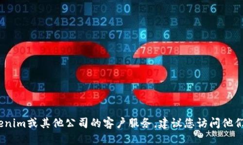 抱歉，我无法提供特定公司的电话号码。如果您需要联系Tokenim或其他公司的客户服务，建议您访问他们的官方网站或使用他们的官方社交媒体渠道获取联系信息。
