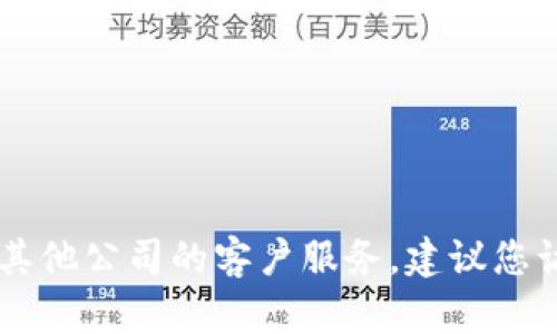 抱歉，我无法提供特定公司的电话号码。如果您需要联系Tokenim或其他公司的客户服务，建议您访问他们的官方网站或使用他们的官方社交媒体渠道获取联系信息。