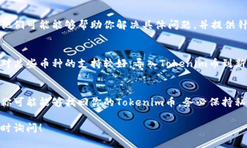 将Tokenim币导入钱包后消失的问题可能由多种原因引起。下面是一些可能的解决办法和建议，希望能帮助你找回你的币。

1. 检查导入过程
首先，请确保你在导入过程中没有犯任何错误。确保你使用的是正确的钱包地址和私钥。如果你误用了错误的地址，币将不会显示在你的钱包中。

2. 验证区块链确认
你可以通过区块链浏览器检查你的交易是否成功。输入你的钱包地址，确认交易是否在区块链上显示。如果交易没有被确认，可能是网络问题或手续费设置不当造成的。

3. 派生私人密钥
如果你正在使用HD钱包，确保你正确导入了所有派生的私人密钥。有时候，币可能存储在派生地址上，但如果只导入了主地址，是看不到余额的。

4. 更新钱包版本
确保你的数字钱包是最新版本。旧版本可能有兼容性问题，导致无法显示某些币种或者余额。

5. 联系客服
如果以上方法都没有解决问题，你可以考虑联系钱包的客服。他们可能能够帮助你解决具体问题，并提供针对性的建议。

6. 尝试其他钱包
如果问题持续存在，尝试使用其他的数字钱包，有些钱包可能对某些币种的支持较好。导入Tokenim币到新钱包，看是否能够成功显示余额。

总结
币在导入钱包后消失的情况确实令人沮丧，但通过上述步骤，你可能能够找回你的Tokenim币。务必保持私钥安全，并仔细检查每一步的操作。

希望以上信息对你有所帮助，如果你有进一步的问题，欢迎随时询问！