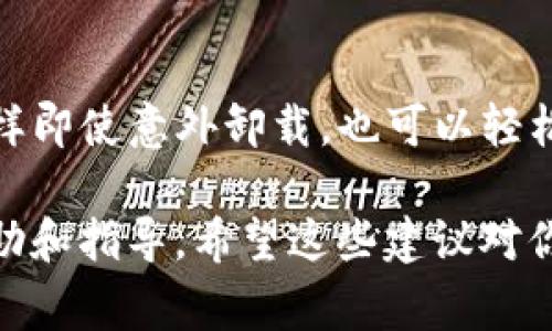 很抱歉，关于“tokenim”的具体信息似乎不太够。但如果你在卸载某个应用或程序后无法找回相关数据，通常可以尝试以下解决方法：

### 如何找回卸载后的数据

#### 1. 检查备份
使用云存储备份
如果你之前使用过云存储服务，如Google Drive或iCloud，检查一下是否有数据备份。很多应用会在卸载前提示用户备份数据。

本地备份
查看设备是否有本地备份，比如使用了手机自带的备份功能或其他软件进行过备份。这样的备份可以帮助你找回卸载后的数据。

#### 2. 重新安装应用
尝试重新安装
有时卸载的数据不会被真正删除。重新安装该应用后，有可能数据依然保留在你的设备上。建议尝试这一方案，看看是否能够找回之前的数据。

#### 3. 查看历史记录
检查历史记录
如果是某些在线服务或应用，有些用户的活动记录可能会保存在服务器上。登录你的账户，检查历史记录，看看有没有需要的数据。

#### 4. 联系客服
寻求技术支持
如果以上方式都不能帮助你解决问题，建议直接联系客服。提供尽可能多的信息，可能会帮助你找回数据。

### 总结
在卸载应用时，如果不小心删除了重要数据，以后要记得定期备份。这样即使意外卸载，也可以轻松恢复。此外，充分利用云存储和客服支持能最大限度地保护你的数据。

如果有具体的“tokenim”应用背景和功能，我可以提供更为详细的帮助和指导。希望这些建议对你有所帮助！