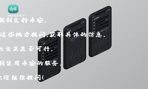 Tokenim 是一个基于区块链技术的综合性平台，通常支持多种加密货币及交易所的整合。如果你想确认 Tokenim 是否支持币安（Binance），你可以查看 Tokenim 的官方网站或者他们的公告，以获得最新的信息和更新。

通常，加密货币平台有服务条款和服务地区限制。有时候，特定的功能或支持链的可用性会因地区而异。因此，了解这些细节也很重要。

如果你有兴趣使用 Tokenim 并想在币安进行交易，可以考虑以下几个步骤：

1. **访问 Tokenim 官方网站**：查看他们的支持列表或常见问题部分，了解是否明确提到支持币安。
  
2. **加入社群**：许多项目都有社群平台，如 Telegram、Discord 或 Reddit。你可以在这些地方提问，获取具体的信息。

3. **使用 API**：如果你是开发者，可以通过 Tokenim 或币安的 API 来确认技术上的交互是否可行。

4. **查看用户反馈**：了解其他用户的使用体验，看看他们是否能够在 Tokenim 上顺利使用币安的服务。

以上这些步骤应该能帮助你找到 Tokenim 是否支持币安的具体答案。如有其他问题，欢迎继续提问！