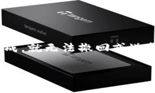 关于Tokenim转币是否可以撤回的问题，通常情况下，区块链上的转账一旦完成，就无法撤回或逆转。这个特性是区块链技术的基本特征之一，确保了交易的不可变性和透明性。

### Tokenim转币能否撤回？探索区块链交易的不可逆性