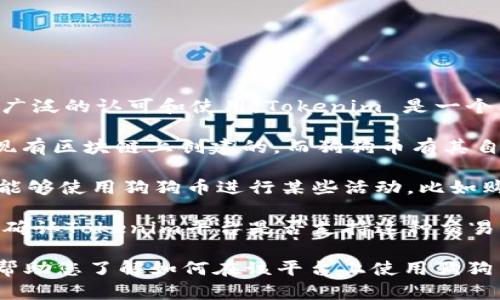 狗狗币（Dogecoin）是一种加密货币，最初是作为一种玩笑而创建的，但后来逐渐获得了广泛的认可和使用。Tokenim 是一个允许用户创建和管理自己的代币的平台。要回答您的问题，首先需要明确以下几个方面：

1. **狗狗币的性质**：狗狗币是一种独立的加密货币，而不是一个代币。代币通常是在现有区块链上创建的，而狗狗币有其自己的区块链。

2. **Tokenim的功能**：如果Tokenim允许用户使用各种加密货币进行操作，您可能会能够使用狗狗币进行某些活动，比如购买代币或进行交易。但这要看Tokenim具体的功能和支持的币种。

3. **交易的可能性**：如果您想将狗狗币与Tokenim上的某个代币进行交换，您需要先确认Tokenim平台是否支持这种交易。

建议您访问Tokenim的官方网站或其社区，以获取最新的信息和具体的操作指南。这将帮助您了解如何在该平台上使用狗狗币进行相关操作。