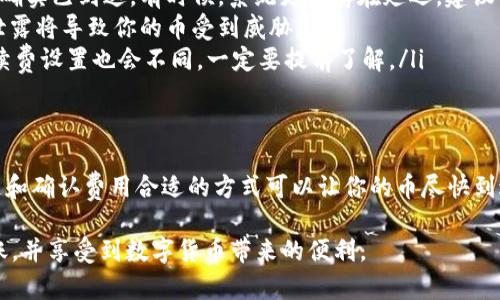 要了解向Tokenim钱包充币需要多久，首先我们要考虑几个因素。以下是详细的信息和步骤。

一、充币流程概述
向Tokenim钱包充币的流程相对简单。用户需要从交易所或其他钱包中选择要转账的币种，输入Tokenim钱包的地址，确认数量后进行转账。这个过程在不同平台上可能略有不同，但基本步骤是统一的。

二、转账时间因素
充币的时间主要受到以下几个因素的影响：
ul
    listrong区块链交易确认时间：/strong每种币种的区块链网络处理速度不同。一些币种（如比特币）在网络繁忙时，确认时间可能较长；而其他币种（如Ripple）则通常能够快速确认。/li
    listrong矿工费：/strong如果用户在发送转账时选择了较低的矿工费，可能导致交易被延迟。相对高的矿工费能够促使矿工优先处理你的交易。/li
    listrong交易所的处理时间：/strong如果用户的币种来自交易所，交易所的处理时间也会影响最终到账时间。有些交易所可能需要一定的时间进行审核。/li
/ul

三、不同币种的到账时间
不同的币种在转账过程中，确认时间各有不同：
ul
    listrong比特币（BTC）：/strong一般情况下，从一个平台转账到Tokenim钱包，通常需要10-30分钟的时间。但在网络繁忙时，可能需要更长时间。/li
    listrong以太坊（ETH）：/strong通常在几分钟内确认，因为以太坊网络的交易速度相对较快。如果矿工费设置适中，通常在几分钟到十几分钟内到账。/li
    listrong莱特币（LTC）：/strong莱特币的确认时间相对较快，一般在2.5分钟左右，因此到账时间也可以预期在几分钟内。/li
    listrongUSDT（Tether）：/strong如果是ERC20版本的USDT，确认时间与以太坊相似；如果是TRC20或其他链，则需查看相应网络的确认速度。/li
/ul

四、充币到账后需要注意的事项
当你将币加入Tokenim钱包后，仍有几件事情需要注意：
ul
    listrong确认到账：/strong务必在Tokenim钱包中确认你所转账的币种确实已到达。有时候，系统更新存在延迟，建议耐心等待。/li
    listrong保管私钥：/strong确保你的Tokenim钱包私钥安全保存。私钥泄露将导致你的币受到威胁。/li
    listrong了解费用：/strong转账时可能产生矿工费，并且不同币种的手续费设置也会不同，一定要提前了解。/li
/ul

五、总结
总体来说，向Tokenim钱包充币的时间受多个因素影响。通常情况下，通过快速和确认费用合适的方式可以让你的币尽快到达。如果你在使用中遇到任何问题，可随时联系Tokenim的客服进行咨询。

希望以上信息能够为你向Tokenim钱包充币提供帮助，确保你能顺利进行转账，并享受到数字货币带来的便利。