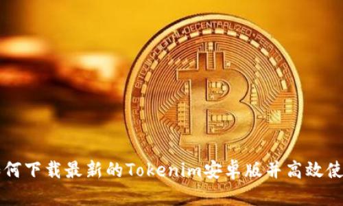 如何下载最新的Tokenim安卓版并高效使用
