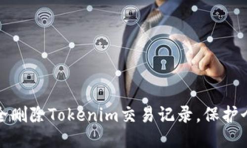 如何安全删除Tokenim交易记录，保护个人隐私