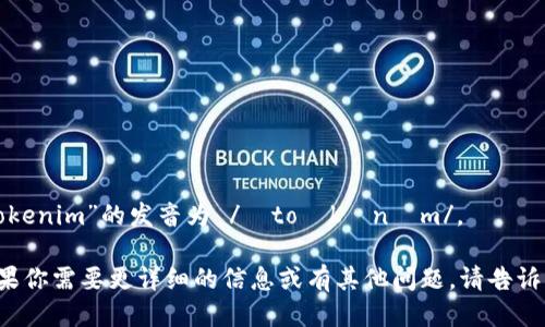 “tokenim”的发音为 /ˈtoʊkənɪm/。 

如果你需要更详细的信息或有其他问题，请告诉我！