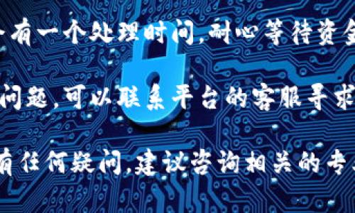 关于“tokenim”的资金提取问题，请注意以下几点：

1. **平台政策**：首先，确认您使用的交易平台或钱包的资金提取政策和流程。不同平台的操作步骤可能有所不同。

2. **账户验证**：确保您的账户已完成所有必要的验证步骤。这通常包括身份认证和安全验证。

3. **提取选项**：在平台官网或APP中查找“提现”或“提取”选项。通常在个人设置或资产管理的部分。

4. **输入金额**：填写您要提取的金额，并选择提取方式，例如银行转账、数字货币提取等。

5. **确认交易**：按照提示确认您的交易。可能需要输入验证码或双重验证来增加安全性。

6. **等待处理**：提交提取请求后，通常会有一个处理时间。耐心等待资金到达您的账户。

7. **联系客服**：如果在提取过程中遇到问题，可以联系平台的客服寻求帮助。

请根据您具体的情况采取相应的步骤。如有任何疑问，建议咨询相关的专业人士或平台客服。