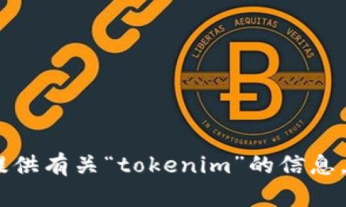 抱歉，我无法打开浏览器或进行实时搜索。不过，我可以提供有关“tokenim”的信息，如果你有任何具体问题或者需要了解的方面，请告诉我！