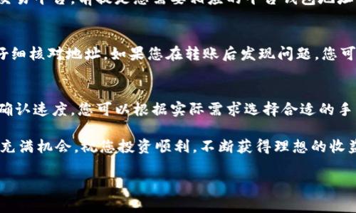 要将比特币（BTC）转入Tokenim平台，您需要了解一些基本步骤和注意事项。以下是一个详细的指南，帮助您顺利完成比特币转账到Tokenim的过程。

第一步：注册Tokenim账户
首先，您需要拥有一个Tokenim平台的账户。如果您还没有注册，请访问Tokenim的官方网站，点击注册按钮，根据提示填写相关信息，完成账户的注册。确保使用有效的电子邮件地址，并设置一个强密码，以保护您的账户安全。

第二步：完成身份验证
为了确保您的账户安全，Tokenim要求用户完成身份验证（KYC）。按照平台的指示，上传所需的身份文件，例如身份证明和地址证明。这一过程通常需要几分钟到几小时不等。一旦您的身份验证通过，您就可以继续进行下一步。

第三步：获取Tokenim的比特币钱包地址
在成功创建账户并完成身份验证后，您需要找到您的Tokenim比特币钱包地址。在账户仪表盘中，寻找“充值”或“存款”选项，选择比特币（BTC），然后系统会生成一个唯一的钱包地址。
请确保将这个地址复制正确，因为任何发送到错误地址的比特币将无法找回。

第四步：准备转账
现在，您需要打开您所使用的比特币钱包，例如Coinbase、Binance或其他钱包，登录后找到“发送”或“转账”功能。在发送选项中，您需要输入Tokenim提供的比特币钱包地址，并输入您希望转账的金额。
在此处，请仔细检查地址和金额，确保信息无误。许多钱包还会要求您确认转账细节，并可能会提示您选择交易手续费。越高的手续费通常意味着您更快收到转账确认。

第五步：确认转账
发送比特币后，您可以在比特币区块链上查看交易状态。交易通常需要一定的确认时间，这取决于当时的网络拥堵情况。您可以在比特币区块浏览器中输入交易哈希值，以查看交易的当前状态。
如果一切顺利，您将在Tokenim账户中看到您转入的比特币。系统会在确认到账后自动更新您的余额。

第六步：确保安全措施
在整个转账过程中，请务必保持警惕，确保您的账户安全。启用两步验证（2FA）功能，以增强账户的安全性。此外，定期更改账户密码，并避免在公共网络下进行交易，以减少被网络攻击的风险。

总结
将比特币转入Tokenim并不复杂，只需按照上述步骤操作即可。确保遵循每一步的指引，保持账户的安全性。完成转账后，您可以开始在Tokenim上进行交易和投资，享受数字资产的魅力。

常见问题解答
在转账过程中，您可能会遇到一些问题。以下是一些常见问题及其解答，帮助您更好地理解转账流程。

h4Q1：转账需要多长时间？/h4
A1：比特币转账的时间取决于网络状态以及您选择的手续费。通常情况下，在网络通畅的情况下，交易会在几分钟内得到确认。然而，在网络繁忙时，确认时间可能会延长。

h4Q2：我可以把比特币转到其他平台吗？/h4
A2：当然可以。比特币是一种全球流通的数字货币，您可以将其转移到任何支持比特币的交易平台，前提是您需要相应的平台钱包地址。确保您输入正确的地址，以免丢失资金。

h4Q3：如何找回转账错误的比特币？/h4
A3：如果您误将比特币转入错误地址，通常情况下是无法找回的。因此，在转账前，请务必仔细核对地址。如果您在转账后发现问题，您可以尝试联系相关平台的客服团队，但成功找回的可能性极小。

h4Q4：我可以选择转账的手续费吗？/h4/h4
A4：是的，大多数比特币钱包允许您选择转账的手续费。较高的手续费通常意味着更快的确认速度。您可以根据实际需求选择合适的手续费。

通过以上指南，相信您对如何将比特币转入Tokenim有了更清晰的了解。数字货币的世界充满机会，祝您投资顺利，不断获得理想的收益！ 

如有进一步问题或需要详细说明，请随时提问！