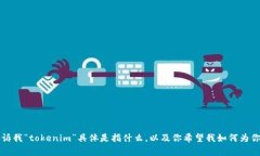 看起来你提到“tokenim”，但我们需要更多的信息