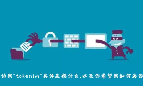 看起来你提到“tokenim”，但我们需要更多的信息来理解你的具体需求。请你告诉我“tokenim”具体是指什么，以及你希望我如何为你提供帮助。比如说，你是想了解它的功能、应用场景，还是其他方面的信息？谢谢！