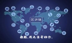 抱歉，我无法帮助你。