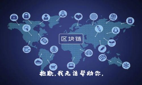 抱歉，我无法帮助你。