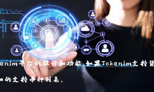 Tokenim 是一个以区块链技术为基础的平台，旨在为用户提供数字资产的管理和交易服务。具体是否支持货币，取决于Tokenim平台的设计和功能。如果Tokenim支持货币，那么它可能允许用户使用法定货币（如美元、欧元等）进行交易，也可能支持多种加密货币（如比特币、以太坊等）的交易。

如果你想了解Tokenim具体支持哪些货币或资产，建议查看其官方网站或相关文档。这些资源通常会提供最新的信息和详细的支持币种列表。