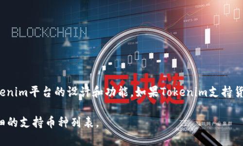 Tokenim 是一个以区块链技术为基础的平台，旨在为用户提供数字资产的管理和交易服务。具体是否支持货币，取决于Tokenim平台的设计和功能。如果Tokenim支持货币，那么它可能允许用户使用法定货币（如美元、欧元等）进行交易，也可能支持多种加密货币（如比特币、以太坊等）的交易。

如果你想了解Tokenim具体支持哪些货币或资产，建议查看其官方网站或相关文档。这些资源通常会提供最新的信息和详细的支持币种列表。