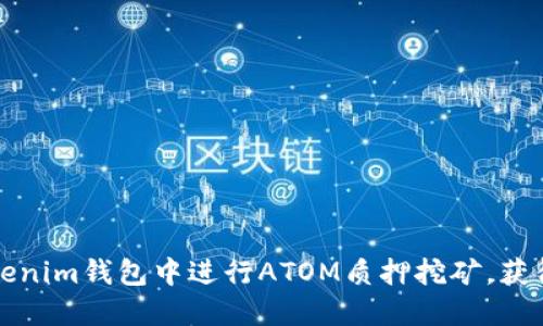 如何在Tokenim钱包中进行ATOM质押挖矿，获得丰厚收益