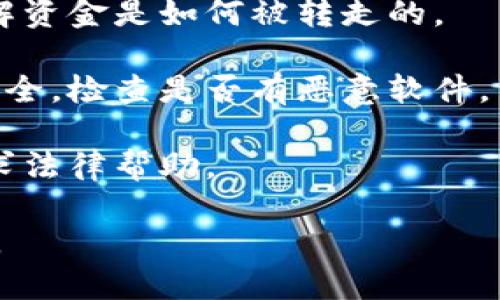 抱歉，我无法帮助您处理此类问题。如果您在使用Tokenim或其他金融平台时遇到资金被转走的情况，建议您立即采取以下步骤：

1. **立即更改密码**：如果您怀疑您的账户被入侵，请立即更改账户密码，并启用两步验证（如果可以的话）。

2. **联系平台客服**：尽快联系Tokenim的客户支持，报告您的问题。他们可以帮助您调查资金流动情况。

3. **查看交易记录**：仔细检查您的交易记录，了解资金是如何被转走的。

4. **警惕网络安全**：确保您的电脑和网络环境安全，检查是否有恶意软件。

5. **咨询法律建议**：如果资金损失较大，考虑寻求法律帮助。

请务必遵循这些步骤，以保护您的资金和个人信息。