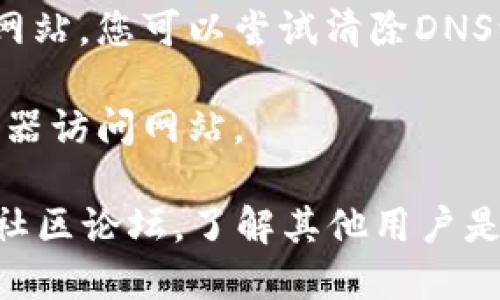 如果您无法访问 Tokenim 的官网，可能是由于以下几个原因：

1. **网站维护或故障**：网站可能正处于维护状态，或者出现了技术问题。

2. **网络连接问题**：您的互联网连接可能不稳定或受到限制，尝试重新连接或使用其他网络。

3. **地区限制**：某些网站可能在特定地区无法访问，您可以尝试使用VPN来规避这些限制。

4. **DNS问题**：有时DNS缓存问题会导致无法访问特定网站，您可以尝试清除DNS缓存或更换DNS服务器（例如使用Google的8.8.8.8）。

5. **浏览器问题**：尝试清除浏览器缓存或换用其他浏览器访问网站。

如果这些方法都无效，您可以查看社交媒体平台或相关的社区论坛，了解其他用户是否也遇到类似问题，或者寻找Tokenim的最新动态和公告。