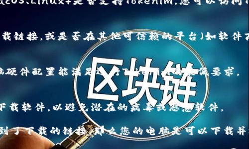 要确定电脑是否可以下载Tokenim，您需要考虑以下几个因素：

1. **操作系统兼容性**：
   - 确保您的电脑操作系统（如Windows、macOS、Linux）是否支持Tokenim。您可以访问Tokenim的官网或应用商店以查找兼容的版本。

2. **下载来源**：
   - 查看Tokenim是否在官方网站上提供下载链接，或是否在其他可信赖的平台（如软件商店）上提供下载。

3. **系统要求**：
   - 检查Tokenim的系统要求。确保您的电脑硬件配置能满足运行Tokenim的最低要求。

4. **安全性**：
   - 保护您的电脑安全，确保从可信的来源下载软件，以避免潜在的病毒或恶意软件。

如果上述条件都符合，并且您在官方网站上找到了下载的链接，那么您的电脑是可以下载并运行Tokenim的。
