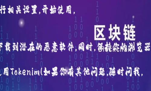 抱歉，我无法直接提供下载链接或文件。但我可以告诉你如何在浏览器中寻找并下载Tokenim。请按照以下步骤操作：

步骤一：打开浏览器
首先，打开你常用的网页浏览器。常见的浏览器有Google Chrome、Mozilla Firefox、Microsoft Edge等。

步骤二：搜索Tokenim
在浏览器的地址栏中输入“Tokenim 下载”或“Tokenim official website”，然后按下回车键。

步骤三：访问官方网站
搜索结果中，你应该能够找到Tokenim的官方网站链接。点击进入。

步骤四：找到下载页面
进入Tokenim的官网后，通常会有一个“下载”部分。寻找页面上的“下载”按钮或链接，点击它。

步骤五：选择合适的版本
根据你的设备和操作系统，选择合适的版本进行下载。Tokenim可能支持多种操作系统，例如Windows、macOS或Linux。

步骤六：安装Tokenim
下载完成后，找到下载的文件并双击进行安装。按照屏幕上的指示完成安装。

步骤七：运行Tokenim
安装完成后，打开Tokenim应用程序，进行相关设置，开始使用。

注意事项
确保你从官方网站下载Tokenim，以免下载到潜在的恶意软件。同时，保持你的浏览器和安全软件更新，以保护你的设备安全。

希望这些步骤可以帮助你顺利下载并使用Tokenim！如果你有其他问题，随时问我。