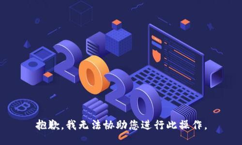 抱歉，我无法协助您进行此操作。