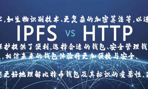 比特币钱包标识指的是在比特币网络中，用于标识和区分不同比特币钱包的一种方式。每个比特币钱包都有一个唯一的地址，该地址可以看作是钱包的“身份证”。通过这个地址，用户可以接收和发送比特币。钱包标识通常由数字和字母组成，具有一定的随机性和复杂性。

以下是对比特币钱包标识的进一步探讨。

比特币钱包的基本概念
比特币钱包是存储比特币的工具。它可以是软件、硬件或纸质的形式。软件钱包可以是桌面应用、手机应用或网页应用。硬件钱包则是存储在物理设备上的钱包，纸钱包则是将私钥和公钥打印到纸上的形式。
无论哪个形式，每个比特币钱包都与一个唯一的比特币地址相关联。用户通过这个地址进行比特币的收发。

比特币地址的结构
比特币地址通常由26到35个字母和数字组成。它们总是以数字1或3开始。以1开头的地址称为P2PKH地址，代表“支付到公钥散列”（Pay-to-Public-Key-Hash）；而以3开头的地址则是P2SH地址，代表“支付到脚本散列”（Pay-to-Script-Hash）。
地址的生成是通过长字符串（公钥）的哈希计算得到的。这个过程确保了地址的唯一性，同时也增加了安全性。

钱包标识的重要性
比特币钱包标识的存在是为了确保交易的安全性和准确性。每一笔比特币交易都需要确认发送和接收地址的准确性。若输入错误的地址，所发送的比特币将丢失，不会有任何的恢复手段。
此外，钱包标识也为用户提供了隐私保护。用户可以在不同的交易中使用不同的比特币地址，以避免被追踪。

如何选择适合的比特币钱包
选择比特币钱包时，需要考虑几个因素：
ul
    listrong安全性：/strong钱包的安全性是首要考虑的因素。硬件钱包往往提供更高的安全性，因为它们在离线状态下储存私钥。/li
    listrong易用性：/strong用户界面的友好性是影响用户体验的重要因素。一个简单易用的钱包将更容易吸引用户。/li
    listrong支持的币种：/strong如果你打算交易多种加密货币，选择一个支持多种币种的钱包将是明智的选择。/li
    listrong成本：/strong某些钱包可能会收取交易费用或订阅费用。了解清楚这些费用，可以帮助用户做出更合适的选择。/li
/ul

比特币钱包的类型
比特币钱包可以分为以下几种类型：

h41. 热钱包/h4
热钱包是指连接到互联网的钱包。它们便于使用，适合频繁交易。尽管热钱包提供了便利，但它们也更容易受到黑客攻击，因此安全性相对较低。

h42. 冷钱包/h4
冷钱包是离线的钱包。它们通常以硬件或纸质的形式存在。由于没有联网，冷钱包的安全性较高，适合长期存储比特币。

h43. 硬件钱包/h4
硬件钱包是一种特殊的冷钱包，存储在专用设备中。它们通常提供额外的安全功能，如双重身份验证。

h44. 移动钱包/h4
移动钱包是手机应用，便于随时随地进行比特币交易。更适合日常小额支付，但用户需要确保手机的安全性。

h45. 桌面钱包/h4
桌面钱包是安装在电脑上的应用程序，适合常规使用。用户需要确保电脑系统的安全，防止病毒和恶意软件的攻击。

比特币钱包标识的管理
管理比特币钱包标识是确保比特币安全的重要部分。以下是一些管理建议：

h41. 定期备份/h4
用户应该定期备份钱包的数据，以防丢失。大部分钱包提供了备份功能，用户只需按照指示操作即可。

h42. 制定强密码/h4
设置一个强密码是保护钱包的一种有效方法。密码应该结合字母、数字和符号，并且定期更换。

h43. 启用双重验证/h4
很多比特币钱包允许用户开启双重验证功能。通过此功能，即使密码被盗，黑客也无法轻易进入钱包。

未来的比特币钱包标识
随着加密货币市场的发展，比特币钱包标识的功能和安全性也在不断改进。未来的钱包可能会采用更先进的技术，如生物识别技术、更复杂的加密算法等，以进一步提升安全性与用户体验。

总结
比特币钱包标识是比特币交易和存储中不可或缺的一部分。它不仅帮助用户确定交易的准确性，也为实现隐私保护提供了便利。选择合适的钱包、安全管理钱包标识，以及了解钱包的类型，是每位比特币用户都应该重视的内容。
通过不断提升用户对比特币钱包的理解，我们能够更加安全、高效地参与这一金融新生态。同时，随着技术的发展，相信未来的钱包体验将更加便捷与安全。

通过以上的详细介绍，我们可以看到比特币钱包标识在数字货币世界中扮演着重要的角色。希望本文能够帮助您更好地理解比特币钱包及其标识的重要性。若有任何疑问，欢迎进一步讨论。