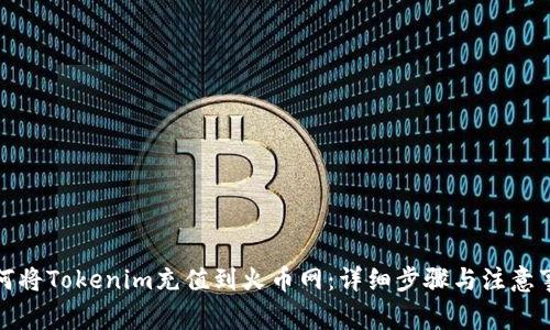 如何将Tokenim充值到火币网：详细步骤与注意事项