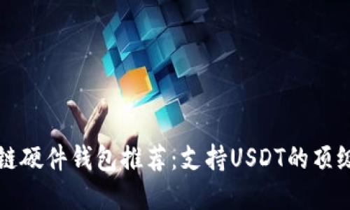 区块链硬件钱包推荐：支持USDT的顶级选择