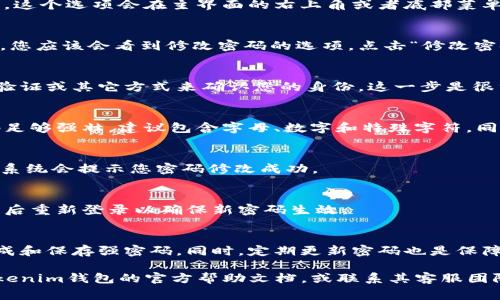 如果您想修改Tokenim钱包的密码，请按照以下步骤进行操作。具体步骤可能因版本或更新而略有不同，但通常来说，修改密码的步骤如下：

步骤一：登录Tokenim钱包
首先，打开Tokenim钱包应用程序。输入您当前的密码登录。如果您忘记了密码，请根据应用程序中的提示进行密码重置。

步骤二：进入设置
登录成功后，找到应用程序中的设置或账户选项。通常，这个选项会在主界面的右上角或者底部菜单中。

步骤三：选择修改密码
在设置菜单中，找寻“安全”或“密码”选项。点击该选项，您应该会看到修改密码的选项。点击“修改密码”。

步骤四：验证身份
为了保护您的账户安全，系统可能会要求您通过两步验证或其它方式来确认您的身份。这一步是很重要的，它可以帮助防止未授权的访问。

步骤五：输入新密码
在确认身份后，您将被要求输入新密码。请确保新密码足够强壮，建议包含字母、数字和特殊字符，同时避免使用容易被猜测的信息，如生日或简单的词汇。

步骤六：确认新密码
再次输入新密码以确认，无误后点击“确认”或“保存”。系统会提示您密码修改成功。

步骤七：安全退出
为了确保账户安全，建议您在修改密码后退出账户，然后重新登录以确保新密码生效。

小技巧
在设置新密码时，可以考虑使用密码管理器来帮助生成和保存强密码。同时，定期更新密码也是保障账户安全的良好习惯。

如果您在修改密码过程中遇到任何问题，建议查阅Tokenim钱包的官方帮助文档，或联系其客服团队以获取进一步的支持。