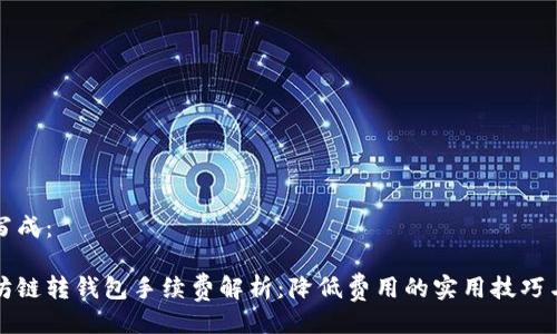 可以写成：

以太坊链转钱包手续费解析：降低费用的实用技巧与建议