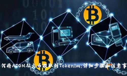 如何将ATOM从火币提取到Tokenim：详细步骤和注意事项