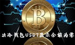 如何解决冷钱包USDT显示余额为零的问题