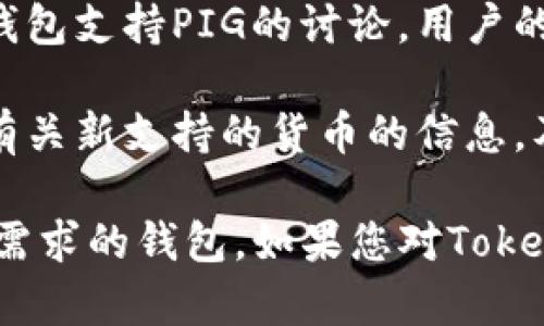 截至2023年10月，Tokenim钱包对于支持特定加密货币（如PIG）的具体情况可能会有所变化。您可以通过以下步骤来确认Tokenim钱包是否支持PIG：

1. **检查官方网站**：访问Tokenim钱包的官方网站，查看支持的货币列表。通常，钱包会列出所有支持的加密货币。

2. **阅读更新日志**：许多钱包会定期发布更新日志，列出新增加的支持币种。如果PIG是最近添加的，您可能能在更新日志中找到相关信息。

3. **联系客服或支持团队**：如果在网站上找不到相关信息，考虑直接联系Tokenim的客服或支持团队，询问他们是否支持PIG。

4. **搜索社区讨论**：在加密货币论坛或社交媒体上搜索有关Tokenim钱包支持PIG的讨论，用户的经验和反馈能够提供有价值的信息。

5. **查阅社交媒体**：Tokenim钱包的官方社交媒体账户上可能会发布有关新支持的货币的信息，及时关注这些渠道可能会有所帮助。

确保在使用任何加密钱包时，了解其安全性和用户评价，选择最适合自己需求的钱包。如果您对Tokenim钱包或PIG有特定的需求或问题，建议深入了解并咨询相关专业人士。