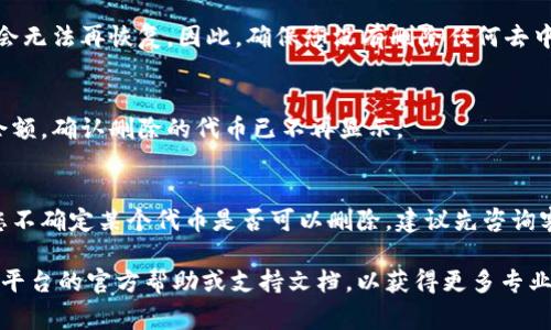 要删除 TokenIM 或相关的代币，通常需要访问提供该服务的平台或钱包。以下是一些常见的步骤，帮助您完成删除操作：

### 步骤 1: 登录您的账户
首先，您需要访问 TokenIM 的官方网站或移动应用程序。输入您的用户名和密码，以登录到您的账户。

### 步骤 2: 找到您的代币管理界面
一旦您登录，导航到您的代币管理或资产管理界面。这个界面通常会列出您拥有的所有代币及其余额。

### 步骤 3: 选择要删除的代币
在代币列表中，找到您想要删除的代币。请确保您选择正确的代币，以避免误删。

### 步骤 4: 删除代币
选择了代币后，系统通常会提供一个“删除”或“移除”的选项。点击这个按钮。在一些平台上，可能会弹出确认框，询问您是否确实要删除该代币。

### 步骤 5: 确认删除操作
确认您的选择。请注意，一旦您删除了代币，可能会无法再恢复。因此，确保您没有删除任何去中心化应用或交易所所需的代币。

### 步骤 6: 检查余额
删除完成后，返回您的代币管理界面，检查您的余额。确认删除的代币已不再显示。

### 额外提示
在删除任何代币之前，最好备份相关信息。如果您不确定某个代币是否可以删除，建议先咨询客服或查阅相关的用户支持文档。

如果您在使用特定平台时遇到困难，建议查阅该平台的官方帮助或支持文档，以获得更多专业的指导。