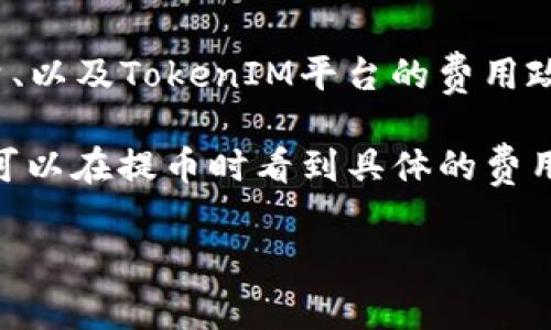 关于TokenIM提币的费用，具体金额可能会因多个因素而有所不同，例如提币的币种、提币的数量、以及TokenIM平台的费用政策等。一般情况下，提币会涉及到区块链网络的矿工费，这个费用会根据网络的拥堵情况而变化。

为了获得最准确的信息，建议您直接访问TokenIM的官方网站或者查看其APP内的相关提示。您可以在提币时看到具体的费用信息，这样能帮助您做出更好的决策。

如果您有其他与TokenIM相关的问题，欢迎继续提问！