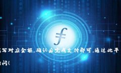 在Tokenim上充值的具体流程如下。请注意，以下步