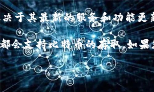 截至我最后的信息更新，Tokenim 是一个提供加密货币存取服务的平台。关于 Tokenim 是否支持比特币存取，这取决于其最新的服务和功能更新。因此，建议您访问 Tokenim 的官方网站或相关资源以获取最新的信息。

在许多情况下，加密货币交易平台会定期更新其支持的货币列表和存取方式。通常，大多数知名的加密货币交易平台都会支持比特币的存取。如果您有兴趣使用 Tokenim 或任何其他平台进行比特币交易，确保仔细查看其支持的加密货币类型和相关的服务条款。

如果您有其他关于加密货币或交易平台的问题，欢迎继续提问！