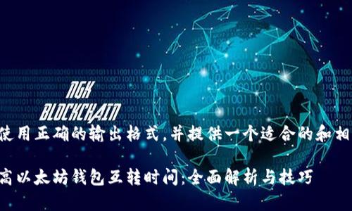 指导您使用正确的输出格式，并提供一个适合的和相关信息。

如何提高以太坊钱包互转时间：全面解析与技巧