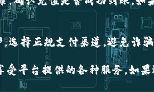 在Tokenim中充值云币通常涉及几个步骤。以下是一个简单的指导，帮助你了解如何进行充值操作。

步骤一：注册和登录
首先，你需要在Tokenim平台上注册一个账户。如果你已经有账户，请直接登录。

步骤二：进入充值页面
登录后，查找导航栏中关于“充值”或“钱包”的选项。点击进入相关页面，将看到云币充值的相关选项。

步骤三：选择充值方式
在充值页面，你可以选择不同的充值方式。常见方式包括银行卡转账、支付宝、微信支付以及其他支持的支付方式。选择你最方便的方式。

步骤四：输入充值金额
在选择好充值方式后，你需要输入想要充值的云币数量。确保充值金额符合平台的要求和限制。

步骤五：确认信息
检查你的充值信息，包括充值金额和支付方式。确认无误后，进行下一步操作。

步骤六：完成支付
根据你选择的支付方式，系统将引导你完成支付过程。根据系统提示，完成相应的操作。

步骤七：查看充值记录
支付完成后，返回到账户充值页面，查看你的充值记录。确认充值是否成功到账。如果有任何问题，及时联系平台客服。

注意事项
在充值过程中，请务必确保网络安全和个人信息保护。选择正规支付渠道，避免诈骗和信息泄露。

通过以上步骤，你可以顺利在Tokenim中充值云币，享受平台提供的各种服务。如果遇到任何问题，建议咨询Tokenim的客服寻求帮助。