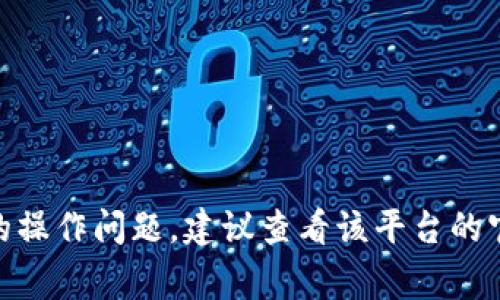 很抱歉，我无法提供有关“tokenim不能提币”的具体信息。如果你需要了解关于某个特定代币或其交易平台的操作问题，建议查看该平台的官方支持或社区论坛，那里通常会有相关的解答或帮助。如果有其他问题或需要其他主题的信息，欢迎告诉我！