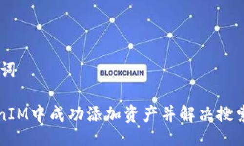 ## 与关键词

如何在TokenIM中成功添加资产并解决搜索不到的问题