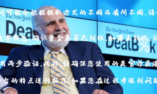 要从Tokenim中提取资金，您需要遵循一些步骤。以下是一个简单的指导，帮助您完成提取过程：

1. 登陆您的Tokenim账户
第一步是访问Tokenim官网并登录到您的账户。如果您还没有账户，请先注册一个账户并完成必要的身份验证。

2. 确认您的账户余额
登录后，查看您的账户余额。这通常在账户仪表板上显示。确保您有足够的资金可以提取。

3. 选择提取方式
Tokenim可能提供多种提取方式，例如银行转账、加密货币提取等。选择您希望使用的方式。有些方式可能会更快，有些可能会有费用。

4. 输入提取金额
根据您选择的提取方式，输入您希望提取的金额。确保您了解可能的最低提取限制和其他相关费用。

5. 提交提取请求
填写完所有必要信息后，提交您的提取请求。通常会有一个确认页面，确认您输入的信息无误后再进行下一步。

6. 等待处理
提取请求提交后，您需要等待Tokenim处理您的请求。处理时间可能会根据提取方式的不同而有所不同。请耐心等待，并定期查看您的账户状态。

7. 确认到账
一旦提取请求获得批准并处理完成，请检查您的银行账户或数字钱包，确认资金是否已到账。如果未到账，请联系Tokenim的客户支持获取帮助。

8. 安全提示
在进行任何资金提取时，确保您的账户安全。使用强密码并启用两步验证。此外，请确保您使用的是官方渠道进行提取，以防止诈骗。

以上是从Tokenim提取资金的一般步骤。请根据具体情况和平台的特点进行操作。如果您在过程中遇到问题，可以查看Tokenim的帮助中心或联系客服以获得更多帮助。