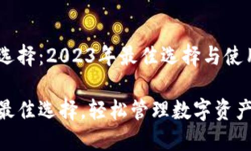 区块链钱包的选择：2023年最佳选择与使用指南

区块链钱包的最佳选择，轻松管理数字资产，安全便捷交易