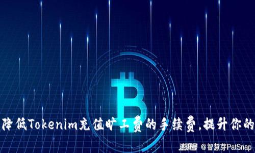 如何有效降低Tokenim充值旷工费的手续费，提升你的交易收益