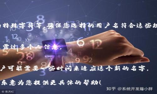 在Tokenim（如果指的是某一个特定的应用或平台）中更改用户名的步骤通常包括以下几个步骤。不过，具体步骤可能因平台的不同而有所变化。以下是一般性的步骤建议：

### 更改用户名的步骤

步骤一：登录您的账户
首先，您需要打开Tokenim的官方网站或应用程序。输入您的账户信息，登录到您的账户中。

步骤二：访问个人设置
在成功登录后，寻找一个通常位于页面右上角的“个人资料”或“账户设置”图标。这个图标通常是一个人形的图标或者是齿轮形状的设置图标。

步骤三：查找用户名选项
在个人设置页面中，找到“用户名”或“修改用户名”的选项。这一选项通常在“基本信息”或“账户信息”部分。

步骤四：输入新用户名
点击编辑（通常是一个铅笔图标或“编辑”按钮）。在弹出的输入框中，输入您想要更改的新用户名。

步骤五：检查用户名可用性
系统通常会自动检查您输入的新用户名是否可用。如果已被其他用户占用，您需要选择一个新的用户名。

步骤六：确认更改
一旦您找到可用的用户名，系统可能会要求您进行确认。确认更改后，请遵循屏幕上的任何额外指示。

步骤七：保存更改
确保选择“保存”或“确认”按钮，以确保更改被记录在案。

### 注意事项

用户名的规则
很多平台对用户名的格式有特定的要求，比如字符限制、允许的特殊字符等。确保您选择的用户名符合这些规则。

隐私考虑
在更改用户名之前，考虑到隐私和安全性，确保新用户名不会透露过多个人信息。

影响
更改用户名可能会影响您在平台上的显示方式，朋友和其他用户可能需要一些时间来适应这个新的名字。

如果这不是您想了解的Tokenim，请提供更多背景信息，我将很乐意为您提供更具体的帮助！