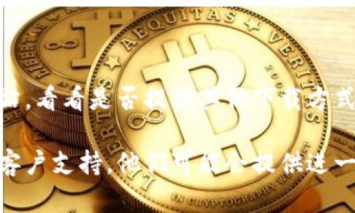 如果您无法下载 Tokenim 应用，可以尝试以下几个步骤来解决问题：

### 检查网络连接
确认网络稳定性
确保您的设备连接到稳定的互联网。您可以尝试使用 Wi-Fi 或移动数据，查看网络是否正常工作。

### 设备兼容性
查看设备是否兼容
确认您的设备（手机或平板）是否支持 Tokenim 应用。请查阅应用商店中的系统要求，确保您的操作系统版本足够高。

### 应用商店设置
检查应用商店设置
在手机的设置中，查看应用商店（如 Google Play 或 App Store）的设置。确保您没有限制下载应用的选项。

### 清理缓存
清理应用商店缓存
如果您使用的是 Android 设备，可以进入手机“设置”中的“应用管理”，找到应用商店，清除缓存和数据。这有时可以解决下载问题。

### 更新应用商店
检查并更新应用商店
确保您的应用商店是最新版本。过期的应用商店可能无法正常下载新应用。

### 存储空间
检查存储空间
确认您的设备上有足够的存储空间来下载和安装应用。如果存储空间不足，请尝试删除一些不需要的应用或文件。

### 地区限制
确认地区限制
某些应用可能在特定地区不可用。您可以查看 Tokenim 的官方网站，了解是否存在地区限制，或者使用 VPN 尝试连接其他地区的应用商店。

### 直接下载
访问官方网站
如果在应用商店下载失败，可以尝试访问 Tokenim 的官方网站，看看是否提供其他下载方式，如 APK 文件等。但请确保从官方渠道下载，以避免安全风险。

如果您尝试了以上方法仍然无法下载，建议联系 Tokenim 的客户支持，他们可能会提供进一步的帮助和解决方案。