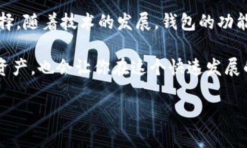 区块链钱包是一个用于存储和管理数字资产（如比特币、以太坊等）的软件程序或硬件设备。它可以帮助用户存储、发送、接收和管理加密货币。区块链钱包的工作原理与传统银行账户有些相似，但其背后使用的是去中心化的区块链技术。在这里，我将详细介绍区块链钱包的基本概念、种类、工作原理以及如何选择合适的钱包。

区块链钱包的基本概念
区块链钱包是数字资产的储存和管理工具。它允许用户接收和发送加密货币，同时保留所有交易的记录。钱包本身并不存储实际的加密货币，而是通过一个特殊的加密密钥对用户的资产进行管理。

每个区块链钱包都有一对密钥：公共密钥和私有密钥。公共密钥可以与他人分享，用于接收资金，而私有密钥则是机密的，用户必须小心保护，以免丢失或被盗。私有密钥是控制钱包中资产的唯一凭证，任何人拥有这个密钥，就意味着可以控制钱包中的资金。

区块链钱包的种类
区块链钱包主要分为两大类：热钱包和冷钱包。

h4热钱包/h4
热钱包是指通过网络连接的数字钱包，方便快捷，用户可以随时随地访问。热钱包包括
ul
    li网络钱包：通过互联网访问的在线钱包，用户可以使用浏览器或应用程序进行管理。/li
    li桌面钱包：安装在个人计算机上的钱包，用户可以通过此钱包管理自己的数字资产。/li
    li移动钱包：安装在手机上的钱包，适合随时随地进行小额交易。/li
/ul

h4冷钱包/h4
冷钱包是指不与互联网连接的钱包，安全性高，常被用来长期存储数字资产。冷钱包包括
ul
    li硬件钱包：专门的设备，可以安全存储私有密钥，支持多种加密货币。/li
    li纸钱包：一种将私有密钥和公共密钥以二维码形式打印在纸上的方法，这种形式不易受到黑客攻击。/li
/ul

区块链钱包的工作原理
区块链钱包的工作原理基于加密和去中心化网络。每笔交易都需要被录入区块链。用户发起交易时，钱包会通过网络将交易信息发送给网络中的节点。节点则会验证交易，并将其打包到区块中，最终更新到区块链上。

钱包通过密钥对用户的交易进行签名，确保交易的合法性和所有权。交易进行时，系统会生成一个新的交易ID，并将交易的信息记录在区块链上，从而实现透明性和安全性。

如何选择合适的区块链钱包
选择适合自己的区块链钱包时，需要考虑多个因素：

ul
    listrong安全性：/strong选择安全性高的钱包非常重要。硬件钱包通常比热钱包更安全，但热钱包更方便使用。/li
    listrong使用便捷性：/strong钱包的用户界面和功能是否易于操作。新手用户可能更倾向于选择界面友好的热钱包。/li
    listrong支持的加密货币：/strong不同的钱包支持不同的加密货币，用户需要确保所选钱包支持他们持有的币种。/li
    listrong费用：/strong查看钱包是否收取交易费用，了解费用的透明性。/li
/ul

区块链钱包的未来发展
随着加密货币的普及，区块链钱包也在不断发展。未来的钱包将更加注重用户体验和安全性。例如，多重签名技术可能成为新的安全标准，增加账户的安全性。此外，钱包可能会更好地与各种金融服务整合，为用户提供更加便捷的投资体验。

总结
区块链钱包是管理数字资产的核心工具，选择合适的钱包对于安全和便利性至关重要。了解钱包的不同类型和工作原理有助于用户做出明智的选择。随着技术的发展，钱包的功能和安全性也在不断提高，未来的区块链钱包将更加智能化、便捷化。

无论你是刚进入加密货币世界的新手，还是有经验的投资者，保持对区块链钱包的了解和学习，都是非常重要的。这不仅能帮助你更好地管理数字资产，也会让你在这个快速发展的领域中站稳脚跟。 

这样一来，关于区块链钱包的总体介绍就更加清晰易懂了。如果还有其他具体问题或需要更详尽的内容，欢迎随时询问！