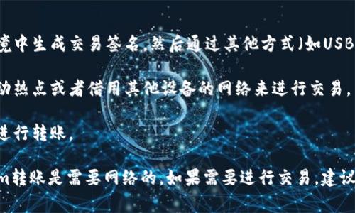 Tokenim是一种数字货币或代币，其转账通常依赖于区块链技术和网络连接。一般情况下，数字货币的转账需要通过互联网进行，因为交易信息需要被广播到区块链网络中，以便矿工或验证节点进行确认。

不过，在某些情况下，如果您没有网络连接，可以采取以下措施：

1. **离线交易**：某些钱包或平台支持离线交易功能。您可以在没有网络的环境中生成交易签名，然后通过其他方式（如USB闪存、QR码）将该签名传输到联网的设备上，再提交到区块链网络。

2. **临时网络**：如果您只是在某个特定的地方没有网络，您可以尝试使用移动热点或者借用其他设备的网络来进行交易。

3. **等待网络恢复**：如果您的网络连接是临时中断，可以等待网络恢复后再进行转账。

总结来说，虽然在极少数情况下可以安排离线转账，但一般来说，正常的Tokenim转账是需要网络的。如果需要进行交易，建议确保在网络连接良好的环境下操作。